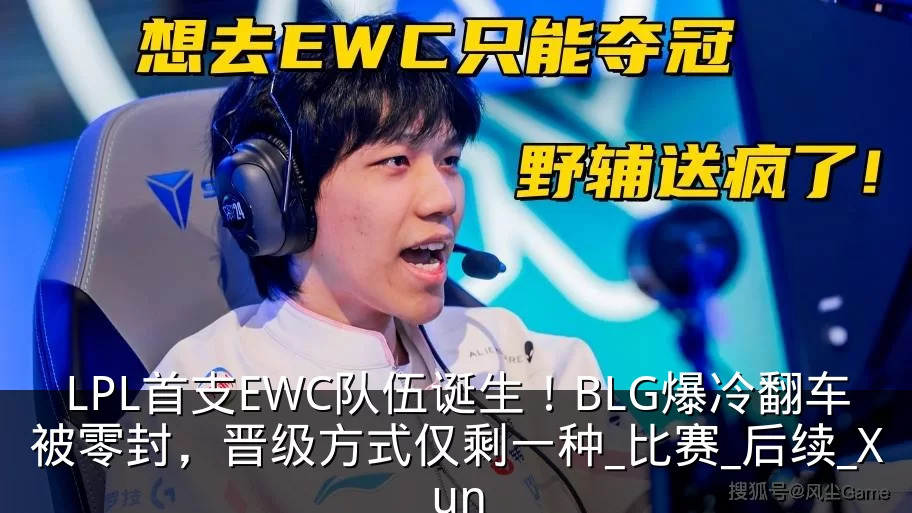 LPL首支EWC队伍诞生！BLG爆冷翻车被零封，晋级方式仅剩一种_比赛_后续_Xun